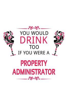 Book cover for You Would Drink Too If You Were A Property Administrator