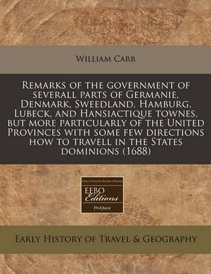 Book cover for Remarks of the Government of Severall Parts of Germanie, Denmark, Sweedland, Hamburg, Lubeck, and Hansiactique Townes, But More Particularly of the United Provinces with Some Few Directions How to Travell in the States Dominions (1688)