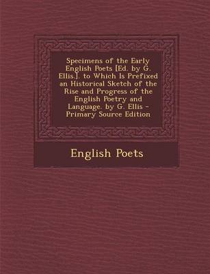 Book cover for Specimens of the Early English Poets [Ed. by G. Ellis.]. to Which Is Prefixed an Historical Sketch of the Rise and Progress of the English Poetry and Language. by G. Ellis