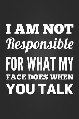 Book cover for I Am Not Responsible For What My Face Does When You Talk