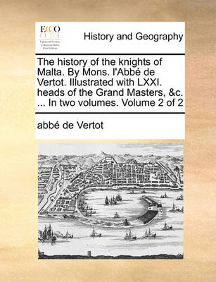 Book cover for The History of the Knights of Malta. by Mons. L'Abbe de Vertot. Illustrated with LXXI. Heads of the Grand Masters, &C. ... in Two Volumes. Volume 2 of 2