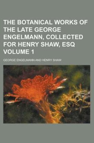 Cover of The Botanical Works of the Late George Engelmann, Collected for Henry Shaw, Esq Volume 1