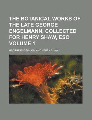 Book cover for The Botanical Works of the Late George Engelmann, Collected for Henry Shaw, Esq Volume 1