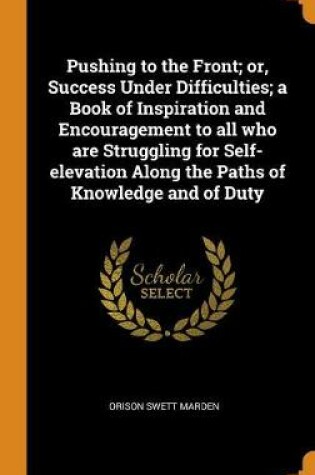 Cover of Pushing to the Front; Or, Success Under Difficulties; A Book of Inspiration and Encouragement to All Who Are Struggling for Self-Elevation Along the Paths of Knowledge and of Duty