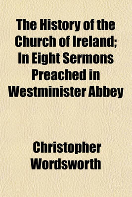 Book cover for The History of the Church of Ireland; In Eight Sermons Preached in Westminister Abbey