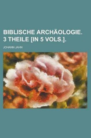 Cover of Biblische Archaologie. 3 Theile [In 5 Vols.]