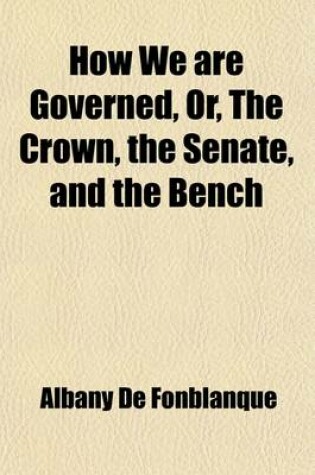 Cover of How We Are Governed, Or, the Crown, the Senate, and the Bench; A Handbook of the Constitution, Government, Laws, and Power of Great Britain