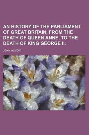Cover of An History of the Parliament of Great Britain, from the Death of Queen Anne, to the Death of King George II.