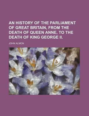 Book cover for An History of the Parliament of Great Britain, from the Death of Queen Anne, to the Death of King George II.