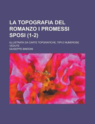 Book cover for La Topografia del Romanzo I Promessi Sposi; Illustrata Da Carte Topgrafiche, Tipi E Numerose Vedute (1-2)