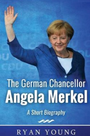 Cover of The German Chancellor Angela Merkel - A Short Biography