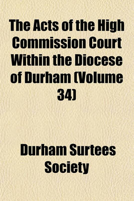 Book cover for The Acts of the High Commission Court Within the Diocese of Durham (Volume 34)