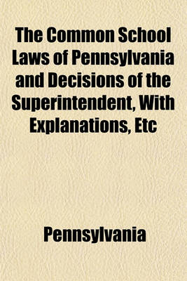 Book cover for The Common School Laws of Pennsylvania and Decisions of the Superintendent, with Explanations, Etc