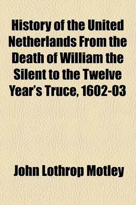 Book cover for History of the United Netherlands from the Death of William the Silent to the Twelve Year's Truce, 1602-03