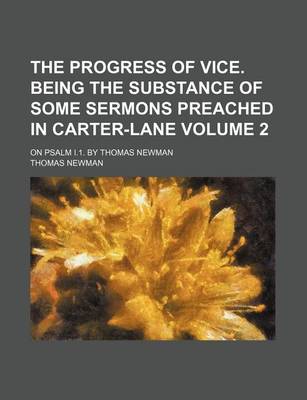 Book cover for The Progress of Vice. Being the Substance of Some Sermons Preached in Carter-Lane Volume 2; On Psalm I.1. by Thomas Newman