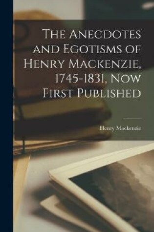 Cover of The Anecdotes and Egotisms of Henry Mackenzie, 1745-1831, Now First Published