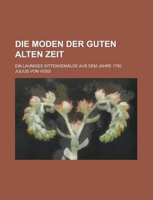 Book cover for Die Moden Der Guten Alten Zeit; Ein Launiges Sittengemalde Aus Dem Jahre 1750