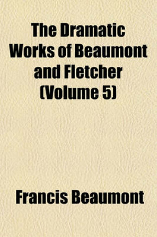 Cover of The Dramatic Works of Beaumont and Fletcher (Volume 5)