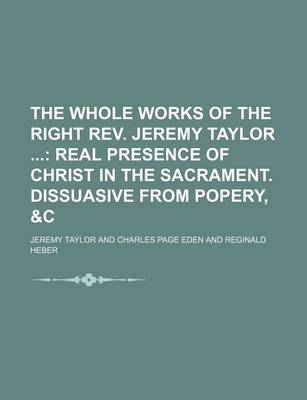 Book cover for The Whole Works of the Right REV. Jeremy Taylor (Volume 6); Real Presence of Christ in the Sacrament. Dissuasive from Popery, &C