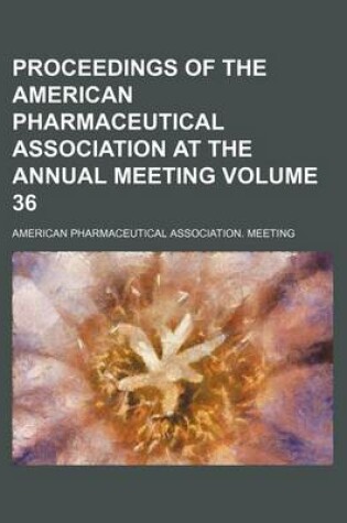 Cover of Proceedings of the American Pharmaceutical Association at the Annual Meeting Volume 36