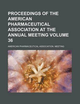 Book cover for Proceedings of the American Pharmaceutical Association at the Annual Meeting Volume 36