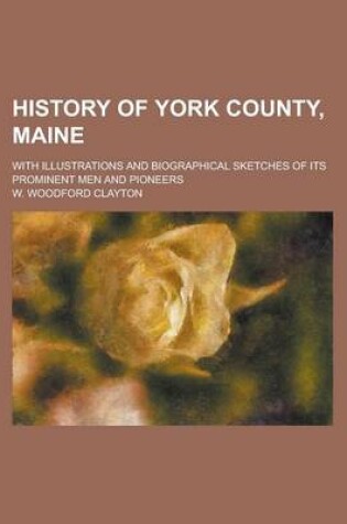 Cover of History of York County, Maine; With Illustrations and Biographical Sketches of Its Prominent Men and Pioneers