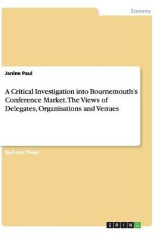 Cover of A Critical Investigation into Bournemouth's Conference Market. The Views of Delegates, Organisations and Venues