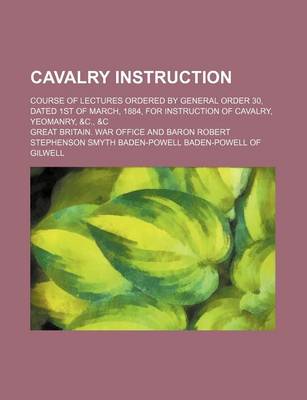 Book cover for Cavalry Instruction; Course of Lectures Ordered by General Order 30, Dated 1st of March, 1884, for Instruction of Cavalry, Yeomanry, &C., &C