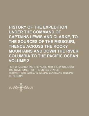 Book cover for History of the Expedition Under the Command of Captains Lewis and Clarke, to the Sources of the Missouri, Thence Across the Rocky Mountains and Down the River Columbia to the Pacific Ocean; Performed During the Years 1804-5-6. by Volume 2