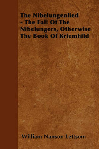 Cover of The Nibelungenlied - The Fall Of The Nibelungers, Otherwise The Book Of Kriemhild