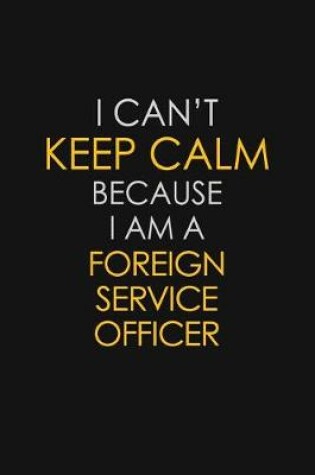 Cover of I Can't Keep Calm Because I Am A Foreign Service Officer