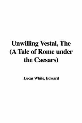 Book cover for Unwilling Vestal, the (a Tale of Rome Under the Caesars)