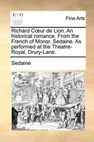 Cover of Richard Cur de Lion. an Historical Romance. from the French of Monsr. Sedaine. as Performed at the Theatre-Royal, Drury-Lane.