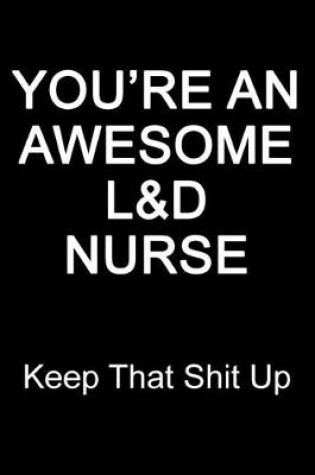 Cover of You're An Awesome L&D Nurse Keep That Shit Up
