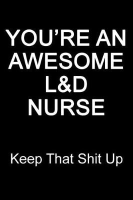 Book cover for You're An Awesome L&D Nurse Keep That Shit Up