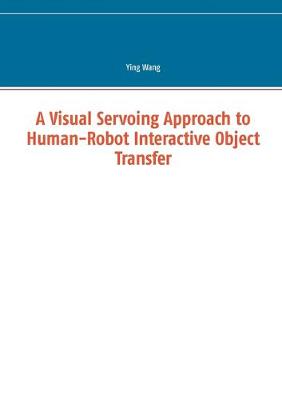 Book cover for A Visual Servoing Approach to Human-Robot Interactive Object Transfer