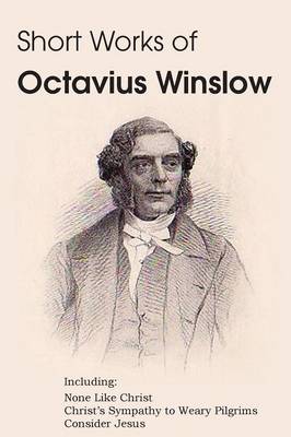 Book cover for Short Works of Octavius Winslow - None Like Christ, Christ's Sympathy to Weary Pilgrims, Consider Jesus