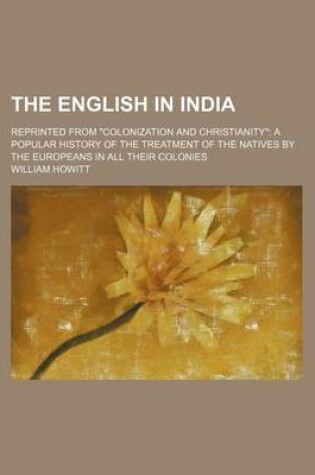 Cover of The English in India; Reprinted from "Colonization and Christianity" a Popular History of the Treatment of the Natives by the Europeans in All Their Colonies