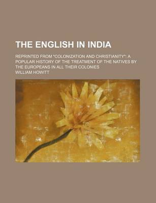 Book cover for The English in India; Reprinted from "Colonization and Christianity" a Popular History of the Treatment of the Natives by the Europeans in All Their Colonies