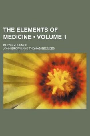 Cover of The Elements of Medicine (Volume 1 ); In Two Volumes