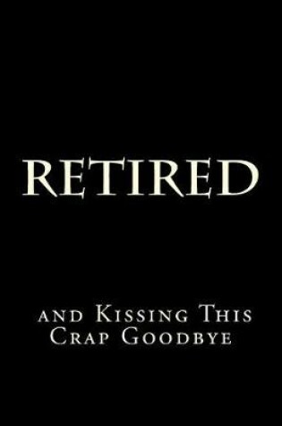 Cover of Retired and Kissing This Crap Goodbye