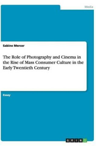 Cover of The Role of Photography and Cinema in the Rise of Mass Consumer Culture in the Early Twentieth Century