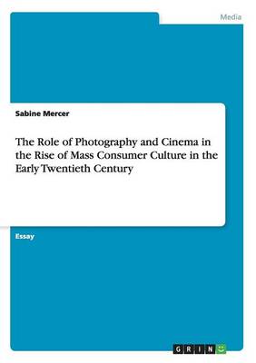 Book cover for The Role of Photography and Cinema in the Rise of Mass Consumer Culture in the Early Twentieth Century