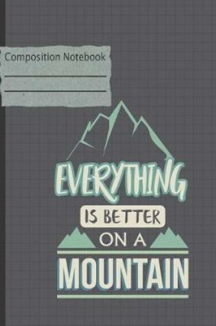 Cover of Everything Is Better on a Mountain Composition Notebook - College Ruled