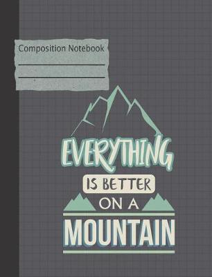 Book cover for Everything Is Better on a Mountain Composition Notebook - College Ruled