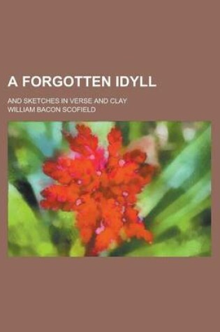 Cover of A Forgotten Idyll; And Sketches in Verse and Clay