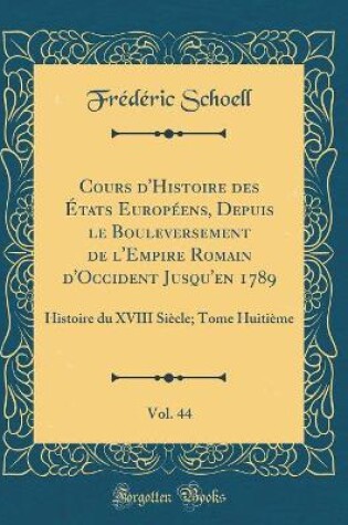 Cover of Cours d'Histoire Des Etats Europeens, Depuis Le Bouleversement de l'Empire Romain d'Occident Jusqu'en 1789, Vol. 44