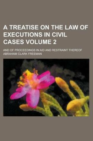 Cover of A Treatise on the Law of Executions in Civil Cases; And of Proceedings in Aid and Restraint Thereof Volume 2