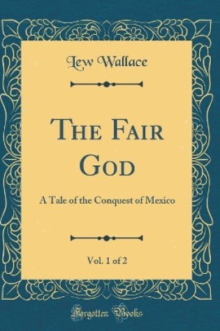 Cover of The Fair God, Vol. 1 of 2: A Tale of the Conquest of Mexico (Classic Reprint)