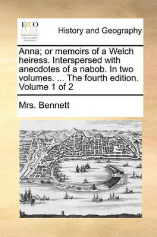 Cover of Anna; Or Memoirs of a Welch Heiress. Interspersed with Anecdotes of a Nabob. in Two Volumes. ... the Fourth Edition. Volume 1 of 2